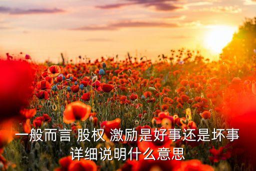 一般而言 股權(quán) 激勵是好事還是壞事詳細說明什么意思