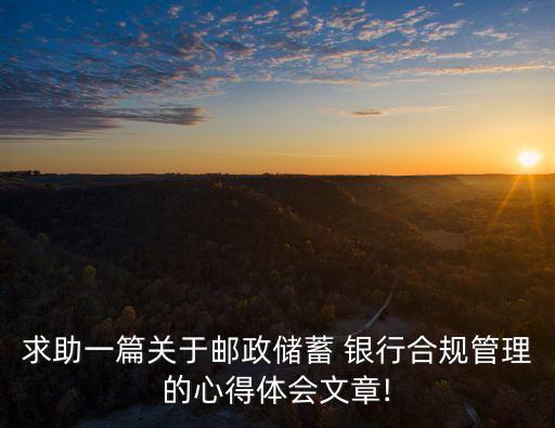 求助一篇關(guān)于郵政儲(chǔ)蓄 銀行合規(guī)管理的心得體會(huì)文章!