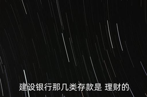  建設(shè)銀行那幾類存款是 理財?shù)? class=
