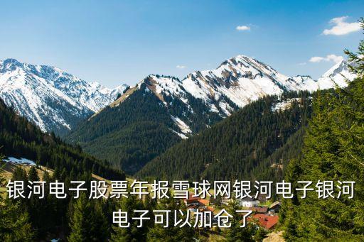 銀河電子股票年報雪球網(wǎng)銀河電子銀河電子可以加倉了