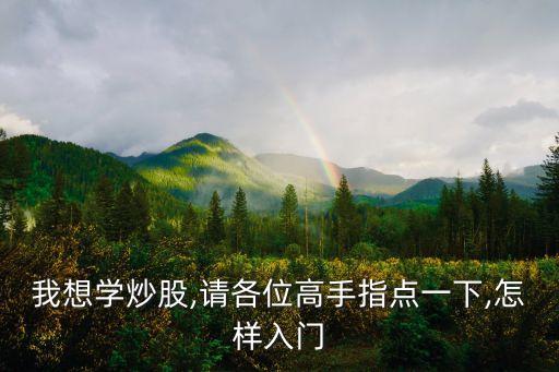 我想學(xué)炒股,請(qǐng)各位高手指點(diǎn)一下,怎樣入門(mén)