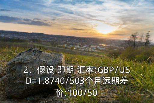 2、假設(shè) 即期 匯率:GBP/USD=1.8740/503個(gè)月遠(yuǎn)期差價(jià):100/50