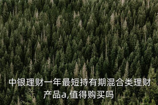  中銀理財(cái)一年最短持有期混合類(lèi)理財(cái)產(chǎn)品a,值得購(gòu)買(mǎi)嗎