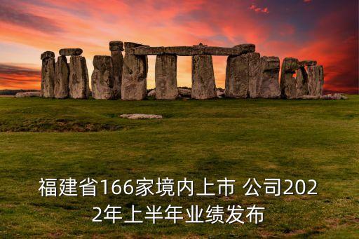福建省166家境內上市 公司2022年上半年業(yè)績發(fā)布