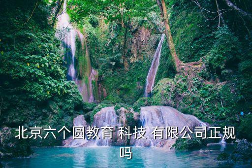 北京六個(gè)圓教育 科技 有限公司正規(guī)嗎