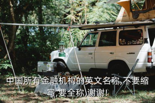 中國(guó)所有金融機(jī)構(gòu)的英文名稱(chēng),不要縮寫(xiě),要全稱(chēng),謝謝!