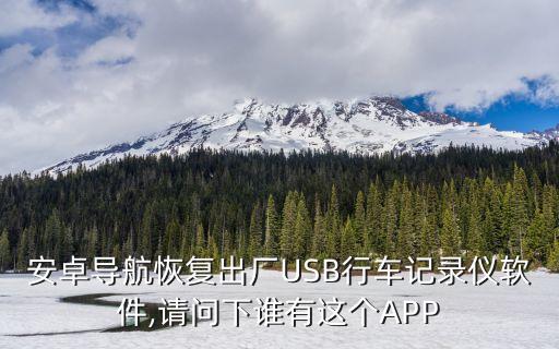 安卓導(dǎo)航恢復(fù)出廠USB行車記錄儀軟件,請(qǐng)問下誰有這個(gè)APP