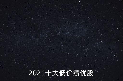 2021十大低價(jià)績(jī)優(yōu)股