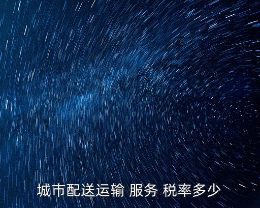 城市配送運輸 服務(wù) 稅率多少