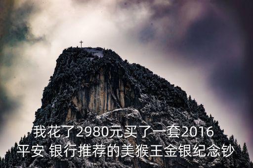我花了2980元買(mǎi)了一套2016 平安 銀行推薦的美猴王金銀紀(jì)念鈔