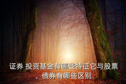 證券 投資基金有哪些特征它與股票、債券有哪些區(qū)別