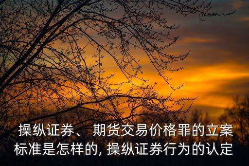  操縱證券、 期貨交易價格罪的立案標(biāo)準(zhǔn)是怎樣的, 操縱證券行為的認(rèn)定