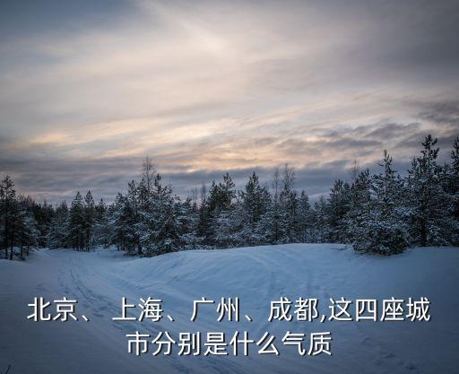 北京、 上海、廣州、成都,這四座城市分別是什么氣質(zhì)