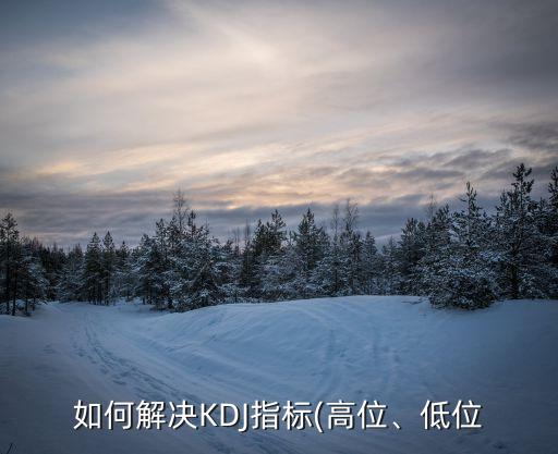 如何解決KDJ指標(biāo)(高位、低位