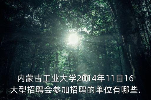 內蒙古工業(yè)大學2014年11目16大型招聘會參加招聘的單位有哪些.