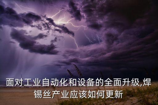 面對(duì)工業(yè)自動(dòng)化和設(shè)備的全面升級(jí),焊錫絲產(chǎn)業(yè)應(yīng)該如何更新