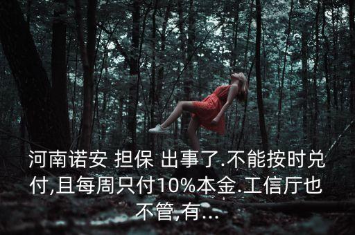 河南諾安 擔(dān)保 出事了.不能按時兌付,且每周只付10%本金.工信廳也不管,有...