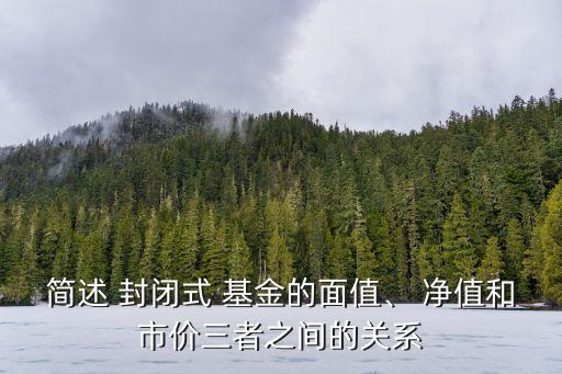 簡(jiǎn)述 封閉式 基金的面值、 凈值和市價(jià)三者之間的關(guān)系