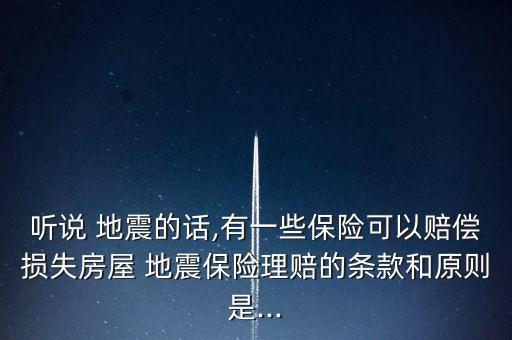 聽(tīng)說(shuō) 地震的話(huà),有一些保險(xiǎn)可以賠償損失房屋 地震保險(xiǎn)理賠的條款和原則是...