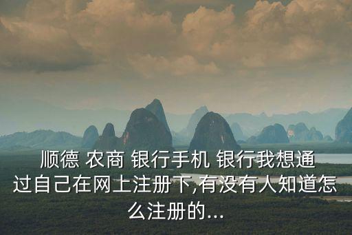  順德 農(nóng)商 銀行手機(jī) 銀行我想通過自己在網(wǎng)上注冊(cè)下,有沒有人知道怎么注冊(cè)的...