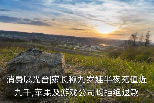 消費(fèi)曝光臺|家長稱九歲娃半夜充值近九千,蘋果及游戲公司均拒絕退款