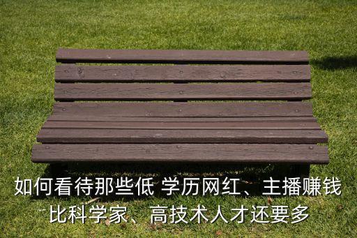 如何看待那些低 學歷網紅、主播賺錢比科學家、高技術人才還要多