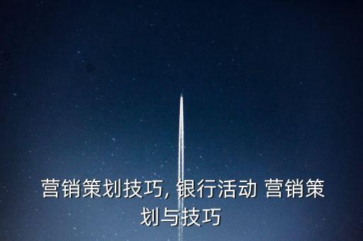  營(yíng)銷策劃技巧, 銀行活動(dòng) 營(yíng)銷策劃與技巧