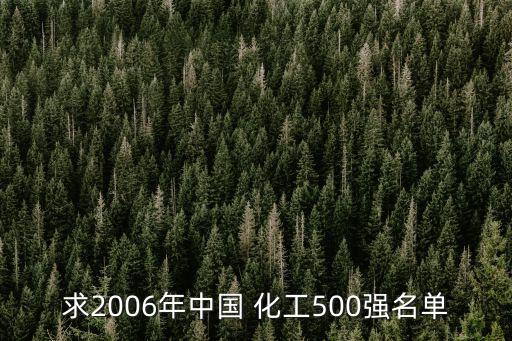 求2006年中國(guó) 化工500強(qiáng)名單