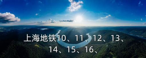  上海地鐵10、11、12、13、14、15、16、