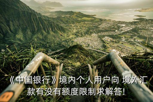 《中國(guó)銀行》境內(nèi)個(gè)人用戶向 境外匯款有沒(méi)有額度限制求解答!