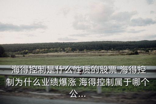  海得控制是什么性質(zhì)的股票 海得控制為什么業(yè)績(jī)爆漲 海得控制屬于哪個(gè)公...