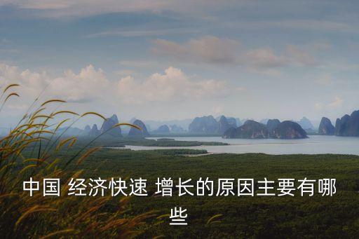 中國 經(jīng)濟快速 增長的原因主要有哪些