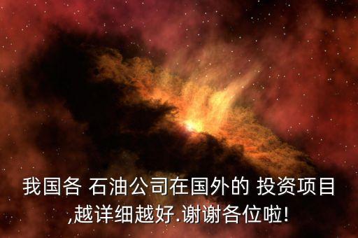 我國各 石油公司在國外的 投資項(xiàng)目,越詳細(xì)越好.謝謝各位啦!