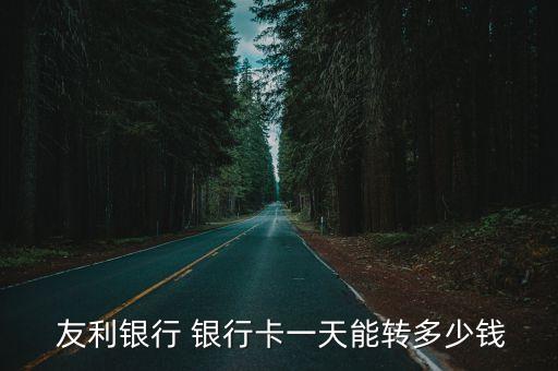  友利銀行 銀行卡一天能轉(zhuǎn)多少錢