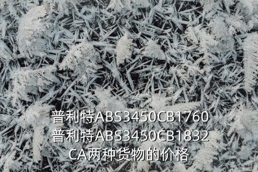  普利特ABS3450CB1760 普利特ABS3450CB1832CA兩種貨物的價格