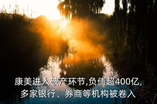 康美進(jìn)入破產(chǎn)環(huán)節(jié),負(fù)債超400億,多家銀行、券商等機(jī)構(gòu)被卷入