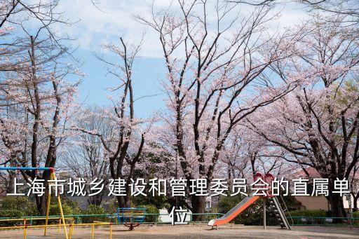 上海市城鄉(xiāng)建設(shè)和管理委員會(huì)的直屬單位