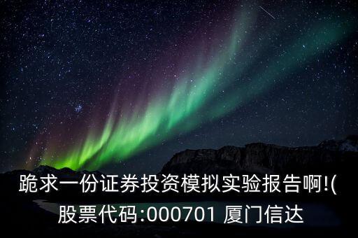 跪求一份證券投資模擬實驗報告啊!( 股票代碼:000701 廈門信達