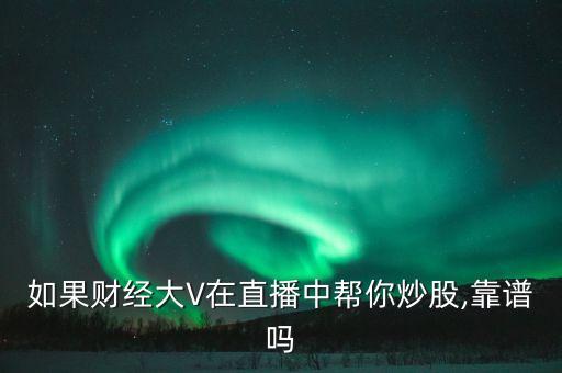 如果財經大V在直播中幫你炒股,靠譜嗎