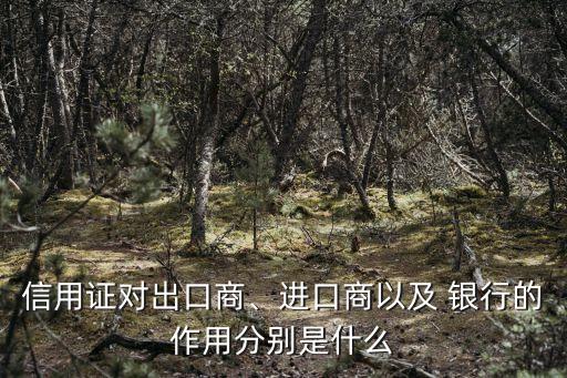 信用證對出口商、進(jìn)口商以及 銀行的作用分別是什么