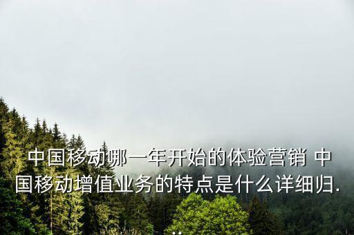  中國移動哪一年開始的體驗營銷 中國移動增值業(yè)務的特點是什么詳細歸...