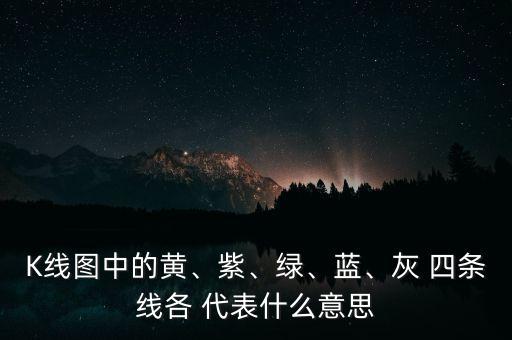 K線圖中的黃、紫、綠、藍(lán)、灰 四條線各 代表什么意思