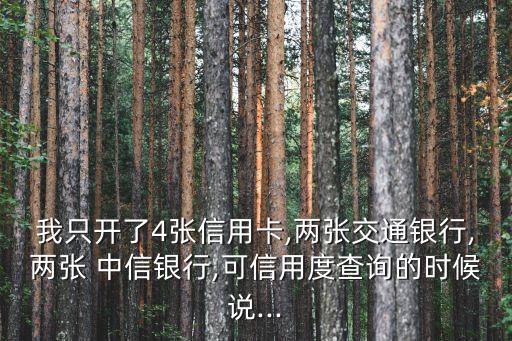我只開了4張信用卡,兩張交通銀行,兩張 中信銀行,可信用度查詢的時(shí)候說...
