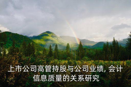 上市公司高管持股與公司業(yè)績, 會計 信息質量的關系研究