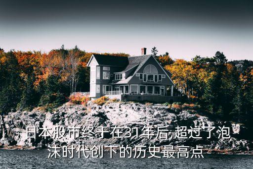  日本股市終于在31年后,超過(guò)了泡沫時(shí)代創(chuàng)下的歷史最高點(diǎn)