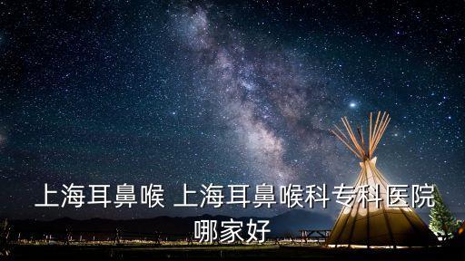  上海耳鼻喉 上海耳鼻喉科專(zhuān)科醫(yī)院哪家好