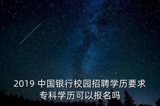 2019 中國銀行校園招聘學(xué)歷要求?？茖W(xué)歷可以報(bào)名嗎