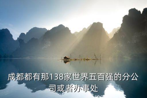 成都都有那138家世界五百強(qiáng)的分公司或者辦事處