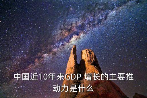 中國近10年來GDP 增長的主要推動力是什么