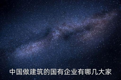 中國做建筑的國有企業(yè)有哪幾大家